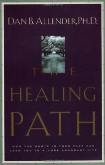 The Healing Path: How the Hurts in Your Past Can Lead You to a More Abundant Life - Dan B. Allender