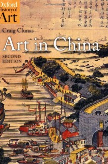 Art in China (Oxford History of Art) - Craig Clunas