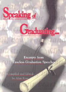 Speaking of Graduating...: Excerpts from Timeless Graduation Speeches - Alan Ross