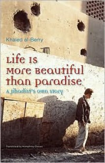 Life Is More Beautiful Than Paradise: A Jihadists Own Story - Khaled Al-Berry, خالد البري, Humphrey Davies