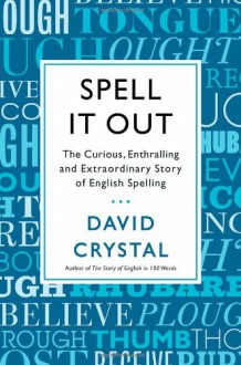 Spell It Out: The Curious, Enthralling and Extraordinary Story of English Spelling - David Crystal