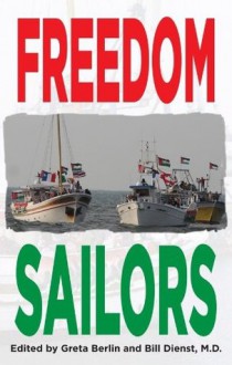 Freedom Sailors: The Maiden Voyage of the Free Gaza movement and how we succeeded in spite of ourselves. - Bill Dienst,Greta Berlin