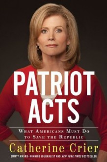 Patriot Acts: What Americans Must Do to Save the Republic - Catherine Crier