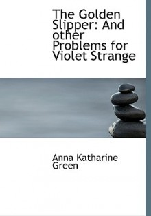 The Golden Slipper: And Other Problems for Violet Strange - Anna Katharine Green