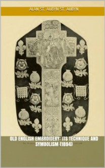 Old English Embroidery: Its Technique and Symbolism (1894) illus w/guide - Alan St. Aubyn St. Aubyn, Hugh Marshall