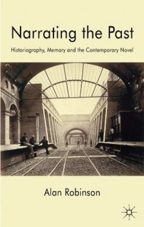 Narrating the Past: Historiography, Memory and the Contemporary Novel - Alan Robinson