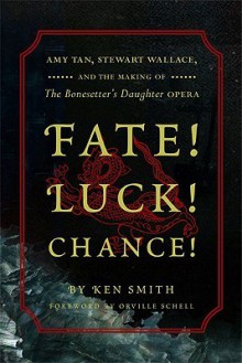 Fate! Luck! Chance!: Amy Tan, Stewart Wallace, and the Making of The Bonesetter's Daughter - Ken Smith