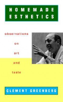 Homemade Esthetics: Observations on Art and Taste - Clement Greenberg, Charles Harrison