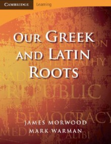 Our Greek and Latin Roots - James Morwood