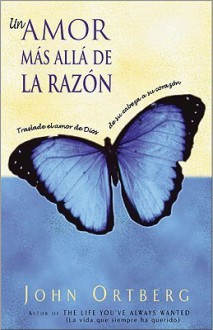 Un Amor Mas Alla de La Razon: Traslade El Amor de Dios de Su Mente a Su Corazon - John Ortberg