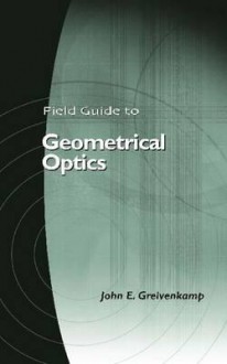 Field Guide to Geometrical Optics - John E. Greivenkamp