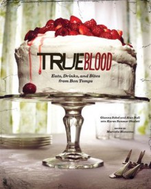 True Blood: Eats, Drinks, and Bites from Bon Temps - Alan Ball,Gianna Sobol,Karen Sommer Shalett,Marcelle Bienvenu,Alex Farnum