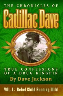 Rebel Child Running Wild (The Chronicles of Cadillac Dave: True Confessions of a Drug Kingpin) - Dave Jackson