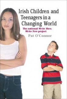 Irish Children and Teenagers in a Changing World: The National Write Here, Write Now Project - Pat O'Connor