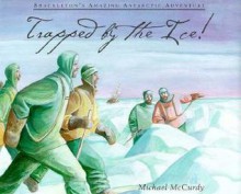 Trapped By The Ice!: Shackleton's Amazing Antarctic Adventure - Michael McCurdy