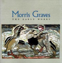 Morris Graves: The Early Works - Theodore F. Wolff