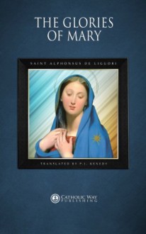 The Glories of Mary - Saint Alphonsus de Liguori, P.J. Kenedy, Catholic Way Publishing