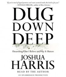 Dug Down Deep: Unearthing What I Believe and Why It Matters (Audio) - Joshua Harris