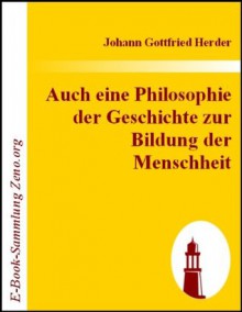 Auch eine Philosophie der Geschichte zur Bildung der Menschheit : Beitrag zu vielen Beiträgen des Jahrhunderts (German Edition) - Johann Gottfried Herder