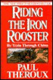 Riding the Iron Rooster: By Train Through China - Paul Theroux