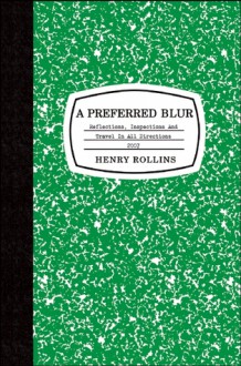 A Preferred Blur: Reflections, Inspections, and Travel in All Directions - Henry Rollins