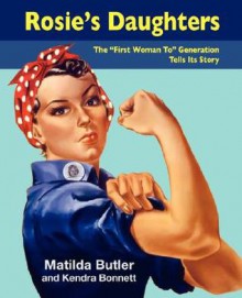 Rosie's Daughters: The "First Woman To" Generation Tell Its Stories - Matilda Butler, Kendra Bonnett