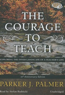 The Courage to Teach: Exploring the Inner Landscape of a Teacher’s Life - Parker J. Palmer