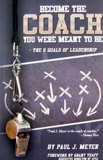 Become the Coach You Were Meant to Be: The 5 Goals of Leadership - Paul J. Meyer