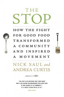 The Stop: How the Fight for Good Food Transformed a Community and Inspired a Movement - Nick Saul, Andrea Curtis