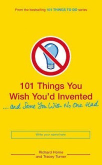 101 Things You Wish You'd Invented And Some You Wish No One Had - Tracey Turner