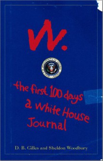 W: The First 100 Days: A White House Journal - D.B. Gilles, Sheldon Woodbury