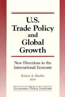 U.S. Trade Policy and Global Growth: New Directions in the International Economy - Robert A. Blecker