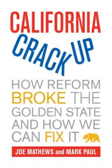 California Crackup: How Reform Broke the Golden State and How We Can Fix It - Joe Mathews, Mark Paul