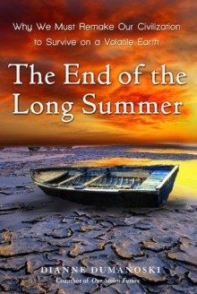 The End of the Long Summer: Why We Must Remake Our Civilization to Survive on a Volatile Earth - Dianne Dumanoski