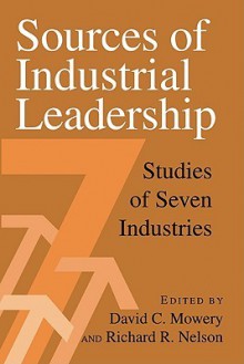 Sources of Industrial Leadership: Studies of Seven Industries - David C. Mowery