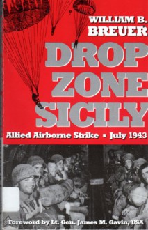 Drop Zone Sicily: Allied Airborne Strike, July 1943 - William B. Breuer