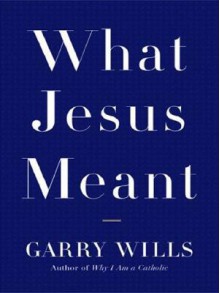 What Jesus Meant - Garry Wills