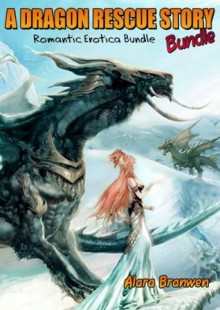 A Dragon Rescue Story Bundle (Dragon Beast Sex Breeding Erotica) - Alara Branwen