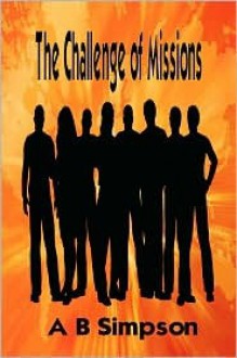 The Challenge of Missions & Missionary Messages - Albert Benjamin Simpson