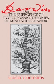 Darwin and the Emergence of Evolutionary Theories of Mind and Behavior - Robert J. Richards