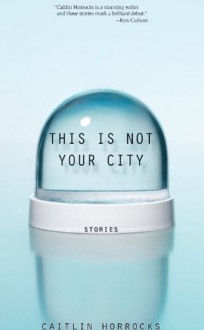 This Is Not Your City - Caitlin Horrocks