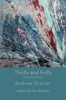 Thrills and Frills - Selected Prose - Andrew Crozier, Ian Brinton