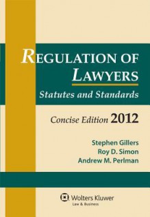 Regulation of Lawyers: Statutes and Standards, Concise Edition 2012 - Stephen Gillers