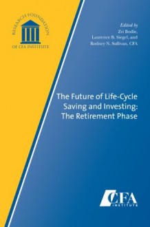 The Future of Life-Cycle Saving and Investing: The Retirement Phase - Rodney N. Sullivan, Zvi Bodie, Laurence B. Siegel