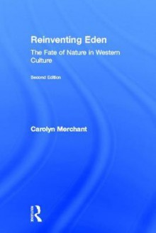 Reinventing Eden: The Fate of Nature in Western Culture - Carolyn Merchant