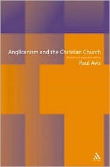 Anglicanism and the Christian Church: Theological Resources in Historical Perspective - Paul Avis