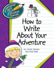 How to Write About Your Adventure (Language Arts Explorer Junior) - Cecilia Minden, Kate Roth