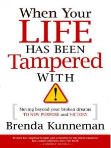 When Your Life Has Been Tampered with: Moving Beyond Your Broken Dreams and Lost Purpose to Victory - Brenda Kunneman