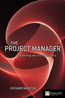 Project Manager: Mastering the Art of Delivery in Project Management - Richard Newton