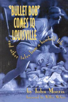 Bullet Bob Comes to Louisville: And Other Tales from a Baseball Life - John Morris